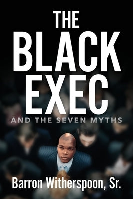 The Black Exec: And the Seven Myths by Witherspoon, Barron, Sr.