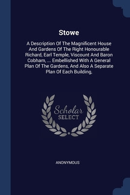 Stowe: A Description Of The Magnificent House And Gardens Of The Right Honourable Richard, Earl Temple, Viscount And Baron Co by Anonymous