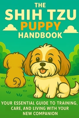 The Shih Tzu Puppy Handbook: Your Essential Guide to Training, Care, and Living with Your New Companion by Day, Matthew