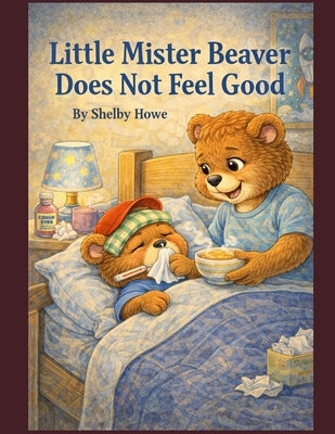 Little Mister Beaver Does not feel good by Howe, Shelby