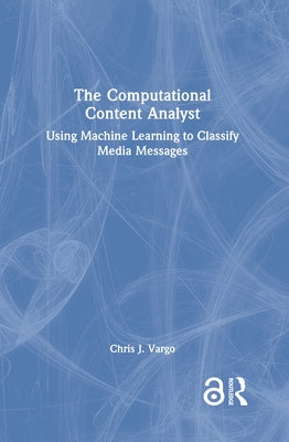 The Computational Content Analyst: Using Machine Learning to Classify Media Messages by Vargo, Chris J.