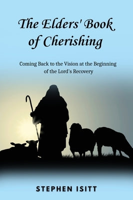 The Elders' Book of Cherishing: Coming Back to the Vision at the Beginning of the Lord's Recovery by Isitt, Stephen