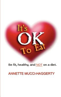 It's OK to Eat: Be Fit, Healthy, and NOT on a Diet by Mucci-Haggerty, Annette