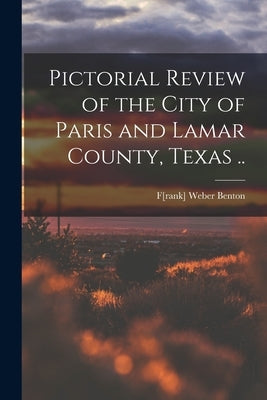 Pictorial Review of the City of Paris and Lamar County, Texas .. by Benton, F[rank] Weber 1855- [From Ol