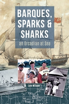 Barques, Sparks & Sharks: an Orcadian at Sea by Wilson, Len