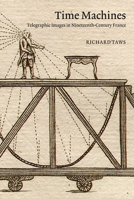 Time Machines: Telegraphic Images in Nineteenth-Century France by Taws, Richard
