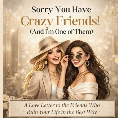 Sorry You Have Crazy Friends!: (and I'm one of them) by Whyt, G'Bryella
