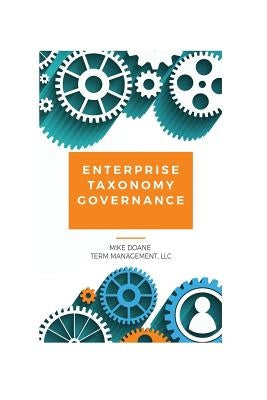 Enterprise Taxonomy Governance: Practical Advice for Building and Maintaining Your Enterprise Taxonomy by Doane, Mike