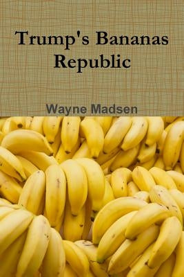 Trump's Bananas Republic by Madsen, Wayne