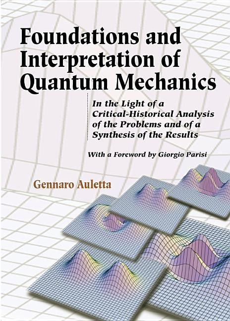 Foundations and Interpretation of Quantum Mechanics: In the Light of a Critical-Historical Analysis of the Problems and of a Synthesis of the Results by Auletta, Gennaro