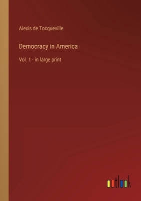 Democracy in America: Vol. 1 - in large print by Tocqueville, Alexis De