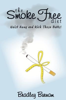 The Smoke Free Diet: Waist Away and Kick Those Butts! by Burnam, Bradley