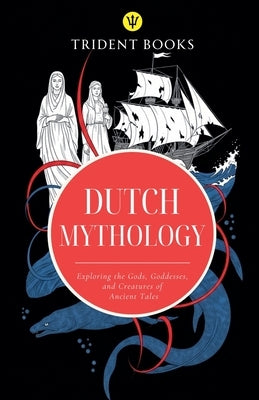 Dutch Mythology: Exploring the Gods, Goddesses, and Creatures of Ancient Tales by Books, Trident