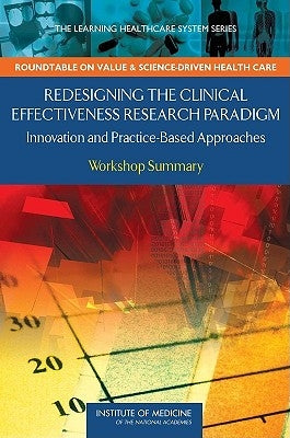Redesigning the Clinical Effectiveness Research Paradigm: Innovation and Practice-Based Approaches: Workshop Summary by Institute of Medicine