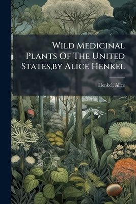 Wild Medicinal Plants Of The United States, by Alice Henkel by Alice, Henkel