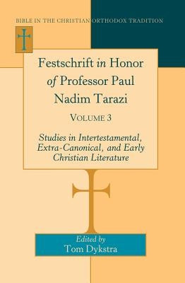 Festschrift in Honor of Professor Paul Nadim Tarazi: Volume 3- Studies in Intertestamental, Extra-Canonical, and Early Christian Literature- by Dykstra, Tom