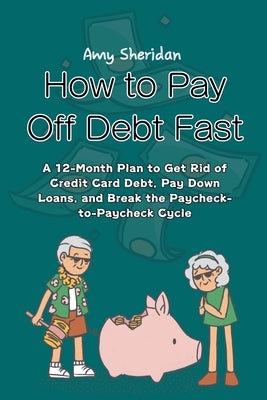 How to Pay Off Debt Fast: A 12-Month Plan to Get Rid of Credit Card Debt, Pay Down Loans, and Break the Paycheck-to-Paycheck Cycle by Sheridan, Amy