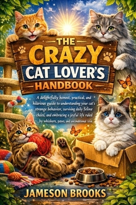 The Crazy Cat Lover's Handbook: A delightfully honest, practical, and hilarious guide to understanding your cat's strange behavior, surviving daily fe by Brooks, Jameson