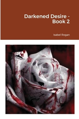 Darkened Desire - Book 2 by Rogan, Isabel