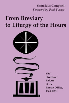 From Breviary to Liturgy of the Hours: The Structural Reform of the Roman Office, 1964-1971 by Campbell, Stanislaus