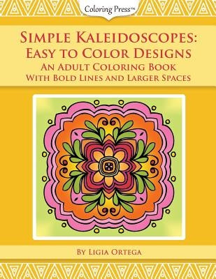 Simple Kaleidoscopes: Easy to Color Designs: An Adult Coloring Book with Bold Lines and Larger Spaces by Ortega, Ligia