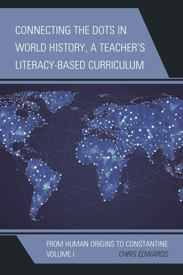 Connecting the Dots in World History, a Teacher's Literacy-Based Curriculum: From Human Origins to Constantine, Volume 1 by Edwards, Chris