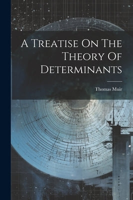 A Treatise On The Theory Of Determinants by (Sir )., Thomas Muir