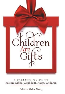 Children Are Gifts: A Parent'S Guide to Raising Gifted, Confident, Happy Children by Neely, Edwina Grice