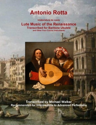 Antonio Rotta Intabolatura de Lauto Lute Music of the Renaissance Transcribed for Baritone Ukulele and Other Four-Course Instruments by Walker, Michael