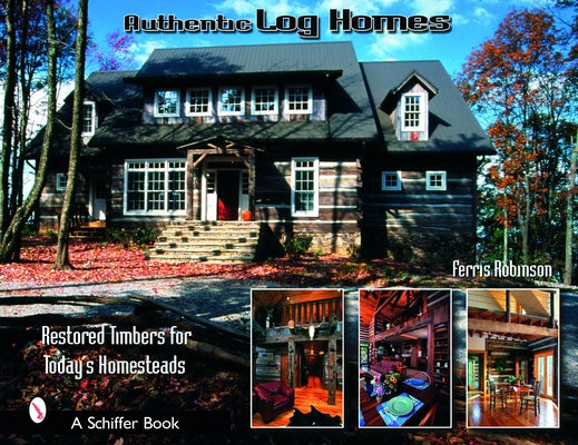 Authentic Log Homes: Restored Timbers for Today's Homesteads by Robbinson, Ferris