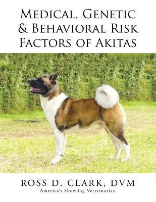 Medical, Genetic & Behavioral Risk Factors of Akitas by Clark, DVM Ross