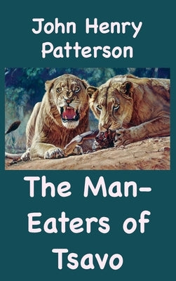 The Man-Eaters of Tsavo and Other East African Adventures by Patterson, John Henry