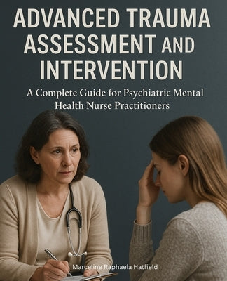 Advanced Trauma Assessment and Intervention: A Complete Guide for Psychiatric Mental Health Nurse Practitioners by Hatfield, Marceline Raphaela