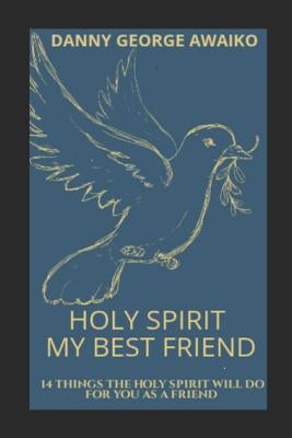 Holy Spirit My Best Friend: 14 Things the Holy Spirit Will Do for You as a Friend by George Awaiko, Danny
