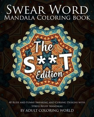 Swear Word Mandala Coloring Book: The S**t Edition - 40 Rude and Funny Swearing and Cursing Designs with Stress Relief Mandalas by World, Adult Coloring