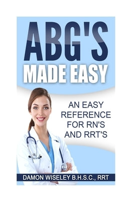 ABG'S Made Easy: An Easy Reference for RN's and RRT's by Wiseley, Damon John
