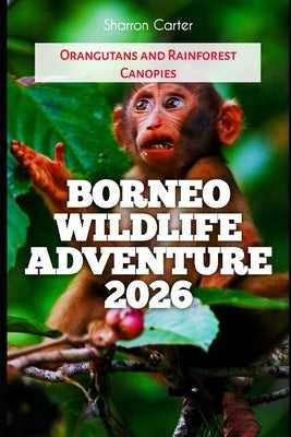 Borneo Wildlife Adventure 2026: Orangutans and Rainforest Canopies by Carter, Sharron