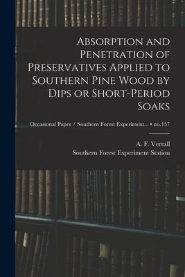 Absorption and Penetration of Preservatives Applied to Southern Pine Wood by Dips or Short-period Soaks; no.157 by Verrall, A. F. (Arthur Frederic) 190