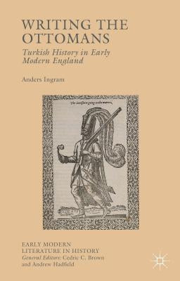 Writing the Ottomans: Turkish History in Early Modern England by Ingram, Anders