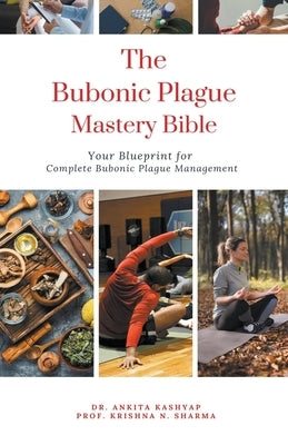 The Bubonic Plague Mastery Bible: Your Blueprint for Complete Bubonic Plague Management by Kashyap, Ankita