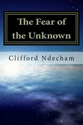 The Fear of the Unknown: Overcoming your Fears by Ndecham, Clifford M.