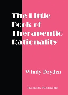 The Little Book of Therapeutic Rationality: 300 Quotes on REBT, Emotions, Change and General Issues by Dryden, Windy