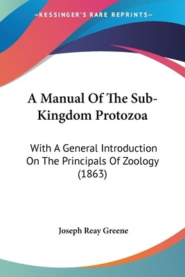 A Manual Of The Sub-Kingdom Protozoa: With A General Introduction On The Principals Of Zoology (1863) by Greene, Joseph Reay