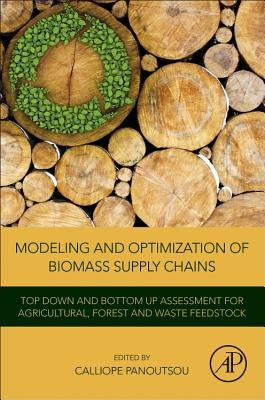 Modeling and Optimization of Biomass Supply Chains: Top-Down and Bottom-Up Assessment for Agricultural, Forest and Waste Feedstock by Panoutsou, Calliope