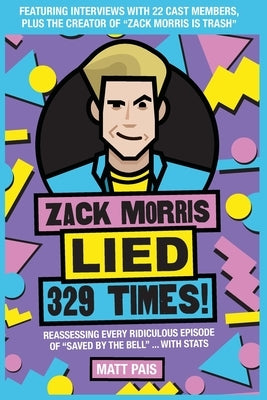 Zack Morris Lied 329 Times!: Reassessing every ridiculous episode of Saved by the Bell ... with stats by Pais, Matt