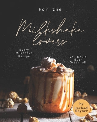 For the Milkshake Lovers: Every Milkshake Recipe You Could Ever Dream of! by Rayner, Rachael