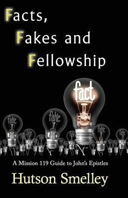 Facts, Fakes, and Fellowship: A Mission 119 Guide to John's Epistles by Smelley, Hutson