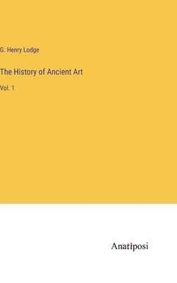 The History of Ancient Art: Vol. 1 by Lodge, G. Henry