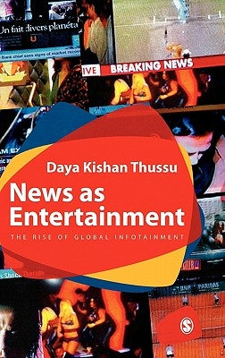 News as Entertainment: The Rise of Global Infotainment by Thussu, Daya