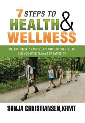 7 Steps to Health & Wellness: Follow These 7 Easy Steps and Experience Life - One You Have Always Dreamed Of. by Christiansen, Krmt Sonja
